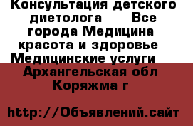 Консультация детского диетолога 21 - Все города Медицина, красота и здоровье » Медицинские услуги   . Архангельская обл.,Коряжма г.